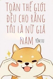 Toàn Thế Giới Đều Cho Rằng Tôi Là Nữ Giả Nam