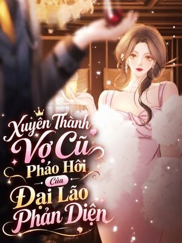 Xuyên Thành Vợ Cũ Pháo Hôi Của Đại Lão Phản Diện